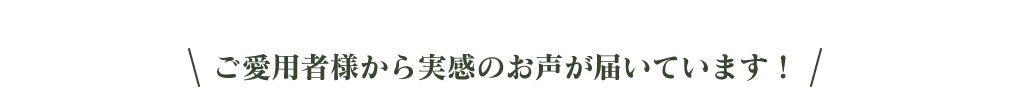 ご愛用者様から実感のお声が届いています!