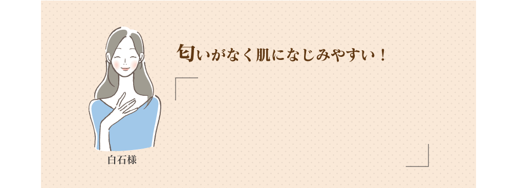 白石様 匂いがなく肌になじみやすい!