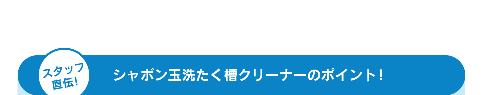 スタッフ直伝! シャボン玉洗たく槽クリーナーのポイント!