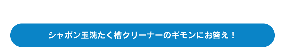 シャボン玉洗たく槽クリーナーのギモンにお答え!
