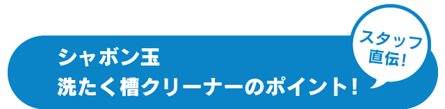 スタッフ直伝!シャボン玉洗たく槽クリーナーのポイント!