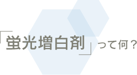 「蛍光増白剤」って何?