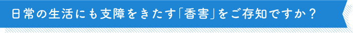 日常の生活にも支障をきたす「香害」をご存知ですか?