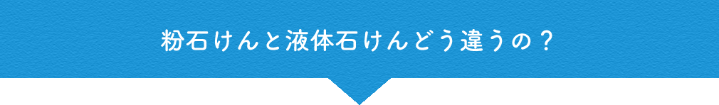 粉石けんと液体石けんどう違うの?