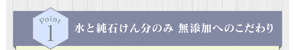 純石けん分のみ 無添加へのこだわり