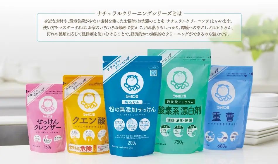 ナチュラルクリーニングシリーズとは 身近な素材や、環境負荷が少ない素材を使ったお掃除・お洗濯のことを「ナチュラルクリーニング」といいます。使い方をマスターすれば、お家のいろいろな場所で使えて、汚れ落ちもしっかり。使ったあとでも、微生物が分解しやすい物質、分解の必要がない物質なので、環境への負担が少ないのも魅力です。