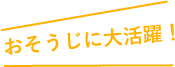 おそうじに大活躍!