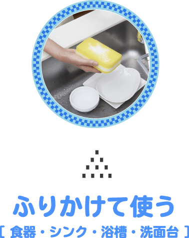 ふりかけて使う［ 食器・シンク・浴槽・洗面台 ］