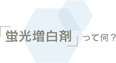 「蛍光増白剤」って何?