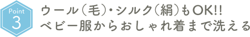 Point03 ウール(毛)・シルク(絹)もOK!!ベビー服からおしゃれ着まで洗える