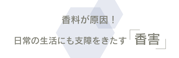 香料が原因!日常の生活にも支障をきたす「香害」