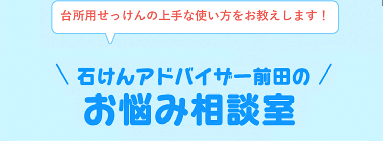 台所用せっけんの上手な使い方をお教えします! 石けんアドバイザー前田のお悩み相談室