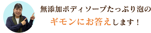 従来品とリニューアル品の違いや成分についてなど、無添加ボディソープたっぷり泡のギモンにお答えします!
