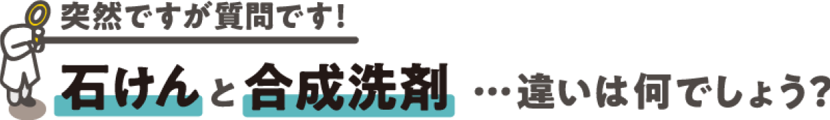 石けんと合成洗剤違…いは何でしょう?