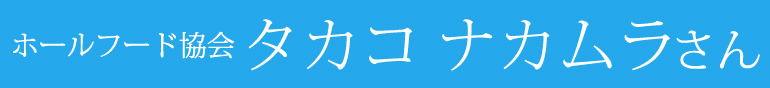 ホールフード協会 タカコナカムラさん