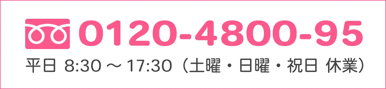0120-4800-95 平日・土曜日8:30〜17:30(日曜・祝日 休業)