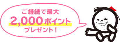 ご継続で最大 2,000ポイント プレゼント!